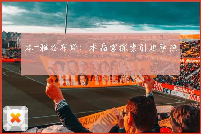 本-雅各布斯:水晶宫探索引进萨热