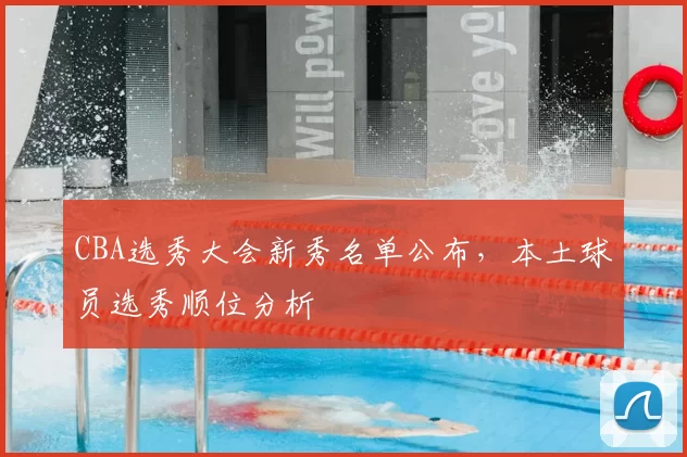 CBA选秀大会新秀名单公布，本土球员选秀顺位分析