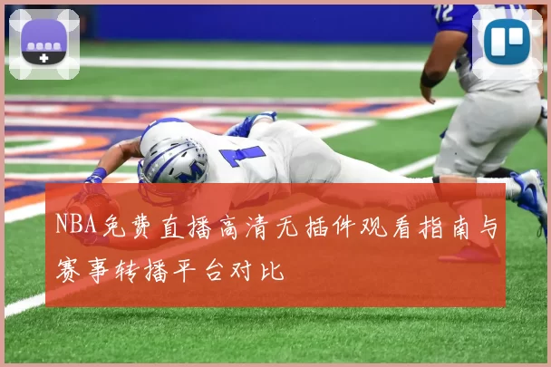 NBA免费直播高清无插件观看指南与赛事转播平台对比
