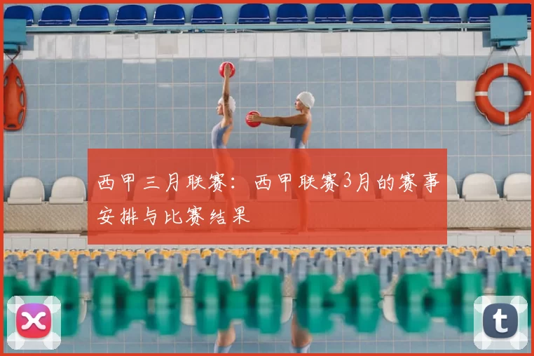 西甲三月联赛：西甲联赛3月的赛事安排与比赛结果