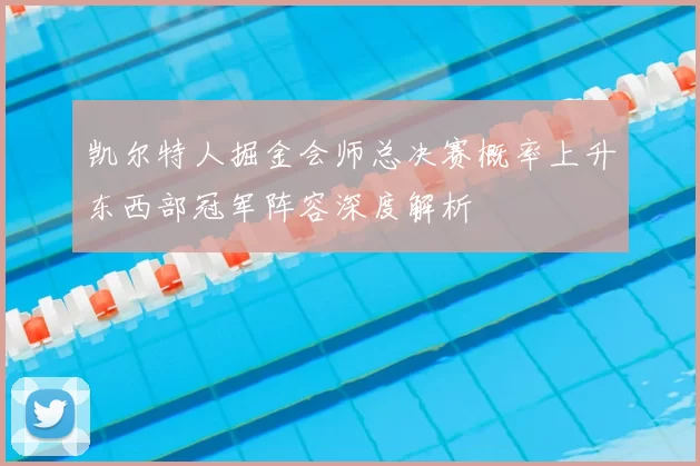凯尔特人掘金会师总决赛概率上升东西部冠军阵容深度解析
