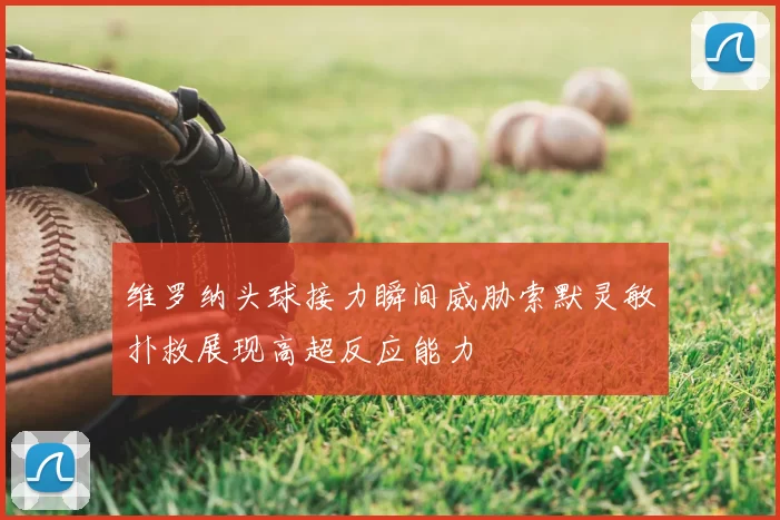 维罗纳头球接力瞬间威胁索默灵敏扑救展现高超反应能力