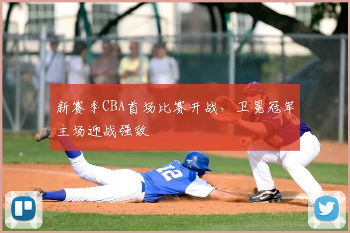 新赛季CBA首场比赛开战，卫冕冠军主场迎战强敌