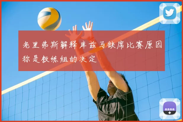 老里弗斯解释库兹马缺席比赛原因称是教练组的决定