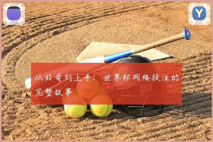 从好奇到上手：世界杯网络投注的完整故事