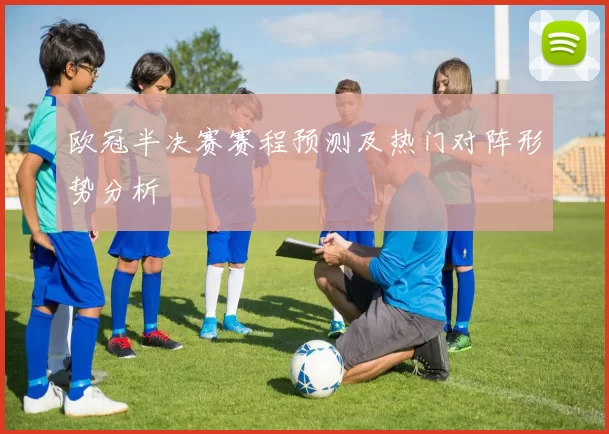 欧冠半决赛赛程预测及热门对阵形势分析
