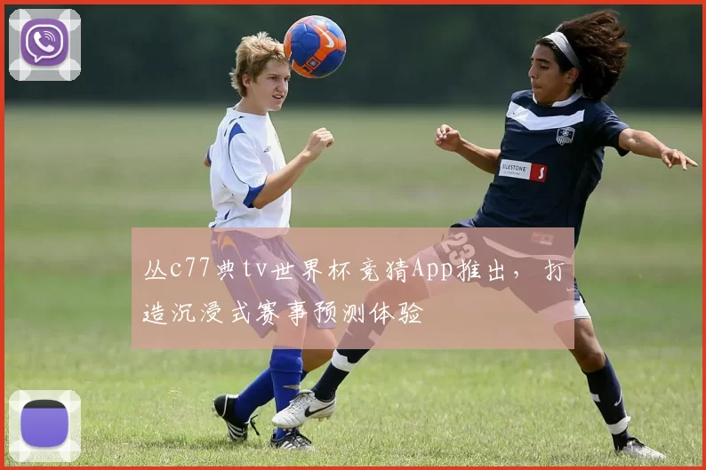 丛c77典tv世界杯竞猜App推出，打造沉浸式赛事预测体验