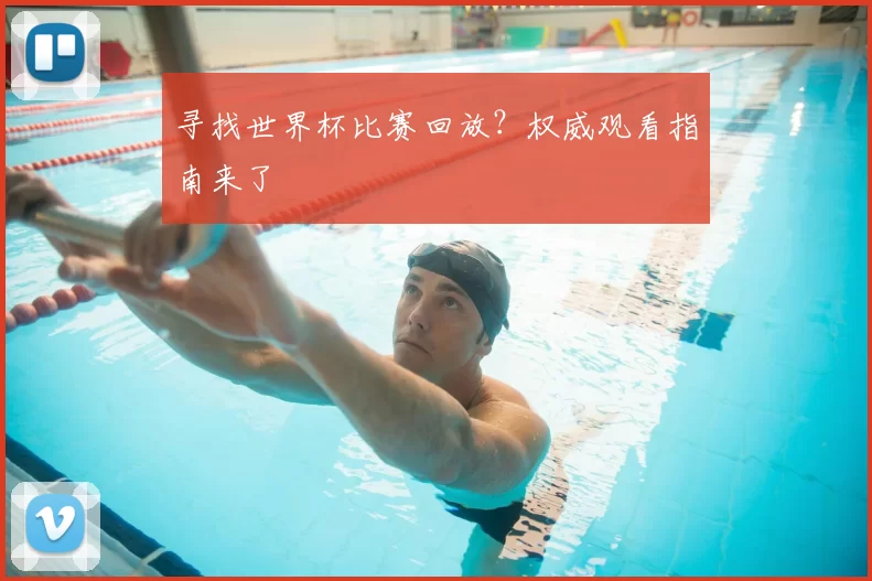 寻找世界杯比赛回放？权威观看指南来了