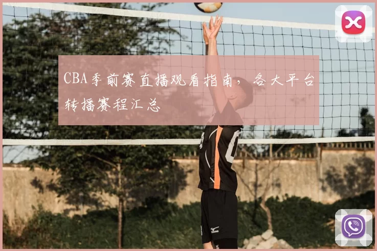 CBA季前赛直播观看指南，各大平台转播赛程汇总