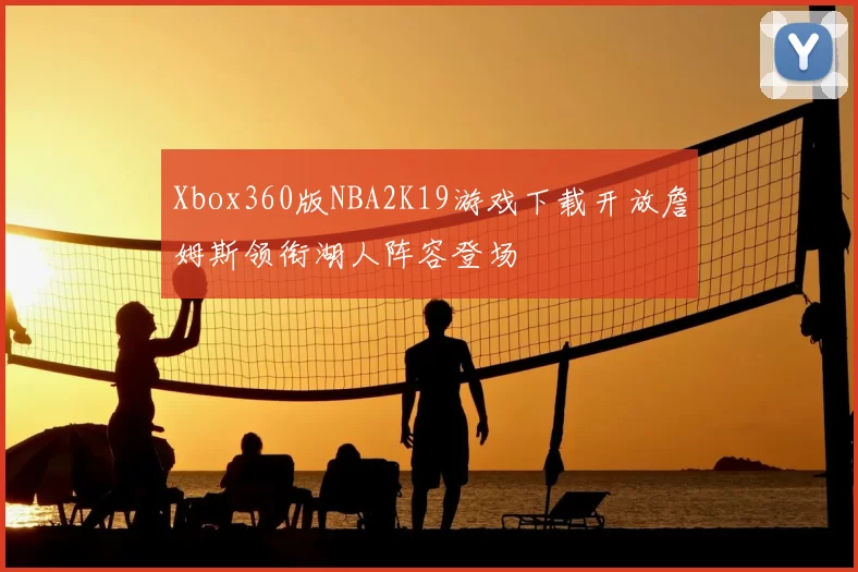 Xbox360版NBA2K19游戏下载开放詹姆斯领衔湖人阵容登场